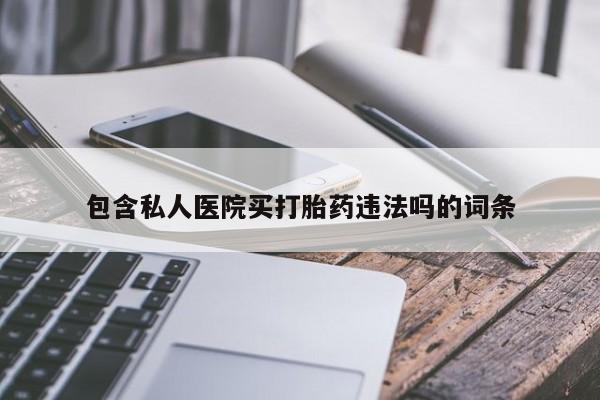 推荐个卖打胎药的联系方式，包含私人医院买打胎药违法吗的词条