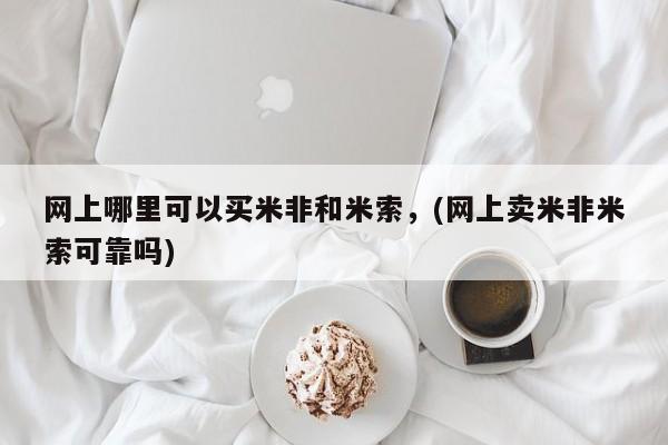推荐个卖打胎药的联系方式，网上哪里可以买米非和米索，(网上卖米非米索可靠吗)