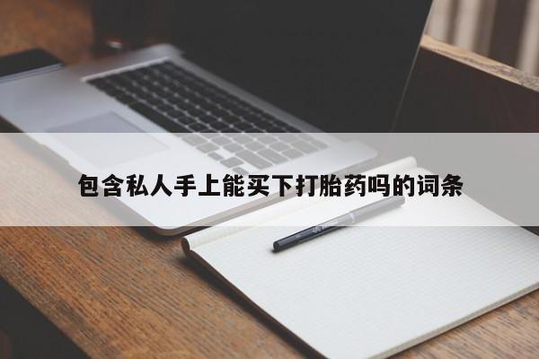 推荐个卖打胎药的联系方式，包含私人手上能买下打胎药吗的词条