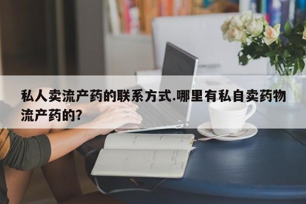 推荐个卖打胎药的联系方式，私人卖流产药的联系方式.哪里有私自卖药物流产药的？