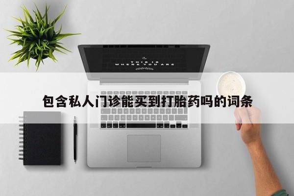 推荐个卖打胎药的联系方式，包含私人门诊能买到打胎药吗的词条