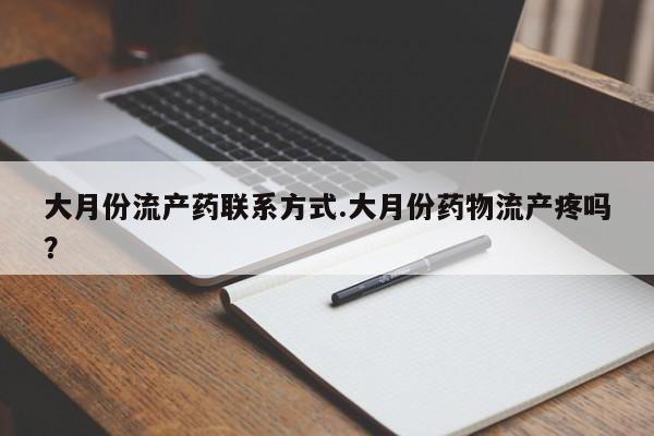推荐个卖打胎药的联系方式，大月份流产药联系方式.大月份药物流产疼吗？