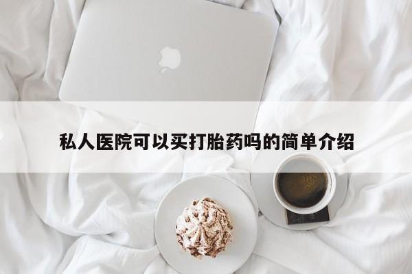推荐个卖打胎药的联系方式，私人医院可以买打胎药吗的简单介绍