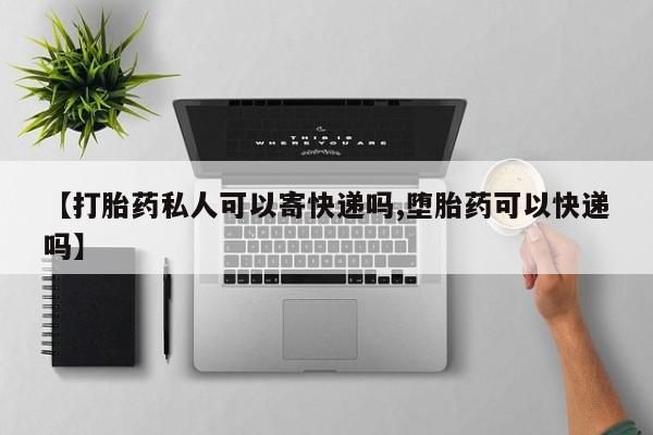 推荐个卖打胎药的联系方式，【打胎药私人可以寄快递吗,堕胎药可以快递吗】