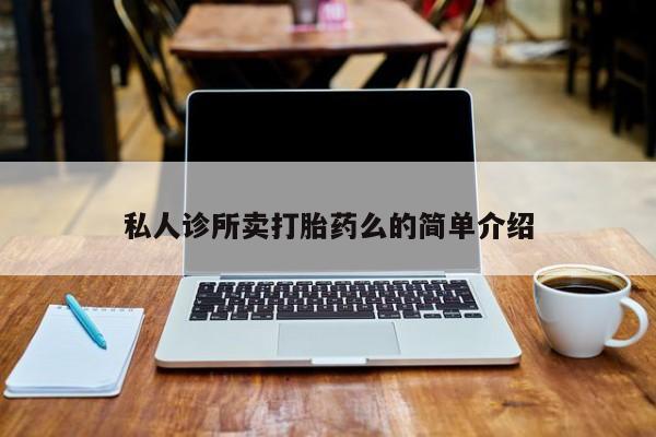 推荐个卖打胎药的联系方式，私人诊所卖打胎药么的简单介绍
