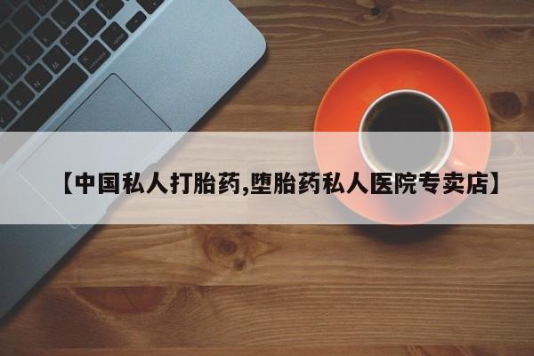 推荐个卖打胎药的联系方式，【中国私人打胎药,堕胎药私人医院专卖店】