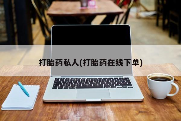 推荐个卖打胎药的联系方式，打胎药私人(打胎药在线下单)