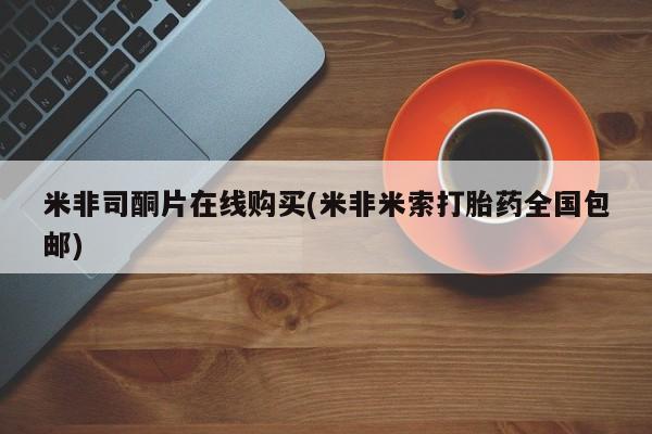 推荐个卖打胎药的联系方式，米非司酮片在线购买(米非米索打胎药全国包邮)