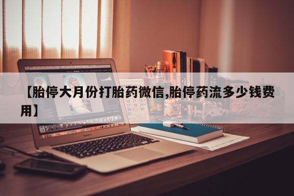 推荐个卖打胎药的联系方式，【胎停大月份打胎药微信,胎停药流多少钱费用】