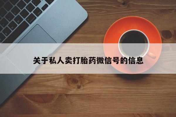 推荐个卖打胎药的联系方式，关于私人卖打胎药微信号的信息