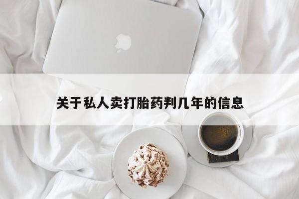 推荐个卖打胎药的联系方式，关于私人卖打胎药判几年的信息