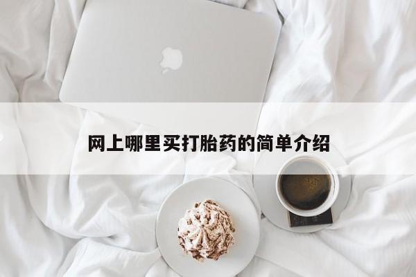 推荐个卖打胎药的联系方式，网上哪里买打胎药的简单介绍