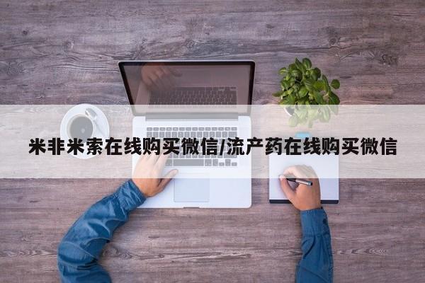 推荐个卖打胎药的联系方式，米非米索在线购买微信/流产药在线购买微信