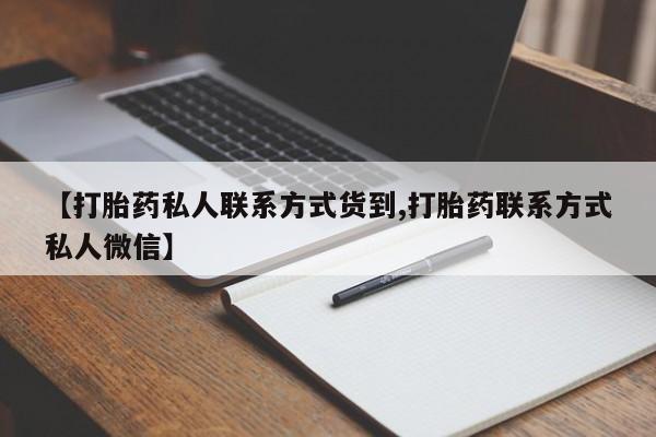 推荐个卖打胎药的联系方式，【打胎药私人联系方式货到,打胎药联系方式私人微信】