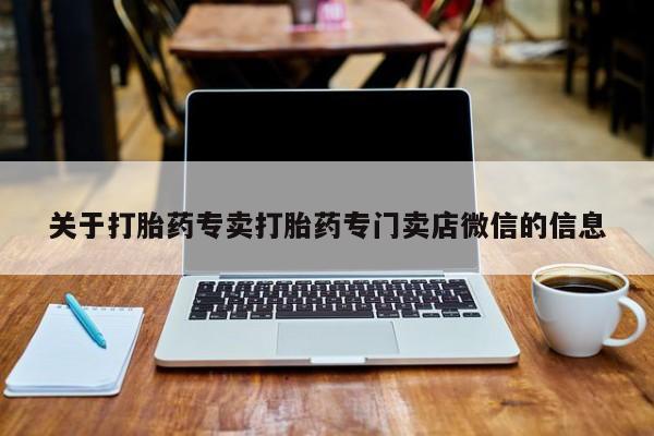 推荐个卖打胎药的联系方式，关于打胎药专卖打胎药专门卖店微信的信息