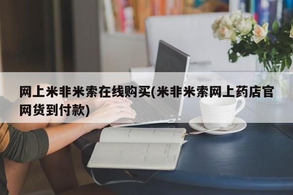 推荐个卖打胎药的联系方式，网上米非米索在线购买(米非米索网上药店官网货到付款)