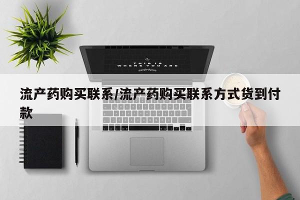 推荐个卖打胎药的联系方式，流产药购买联系/流产药购买联系方式货到付款
