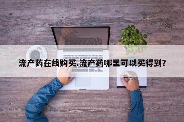 推荐个卖打胎药的联系方式，流产药在线购买.流产药哪里可以买得到？