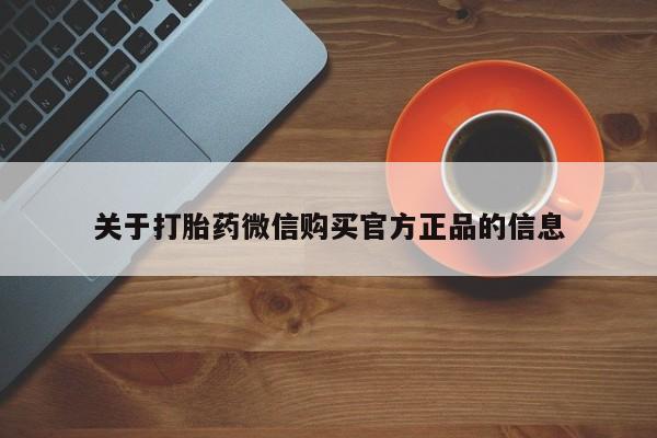 推荐个卖打胎药的联系方式，关于打胎药微信购买官方正品的信息