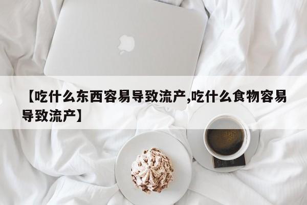推荐个卖打胎药的联系方式，【吃什么东西容易导致流产,吃什么食物容易导致流产】