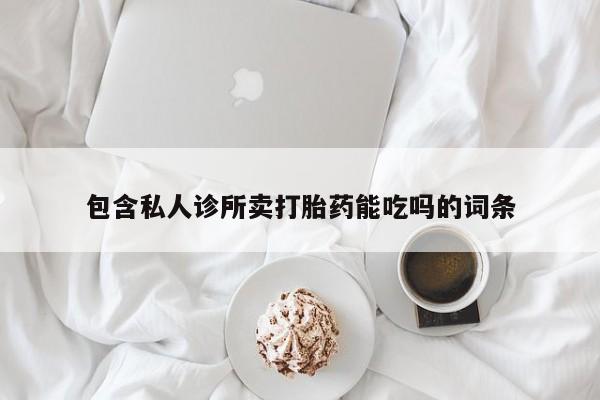 推荐个卖打胎药的联系方式，包含私人诊所卖打胎药能吃吗的词条