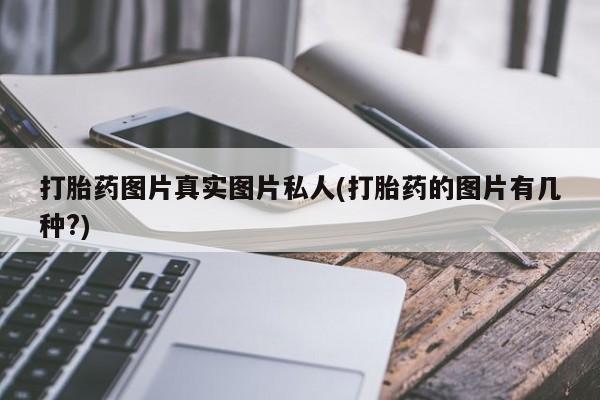 推荐个卖打胎药的联系方式，打胎药图片真实图片私人(打胎药的图片有几种?)