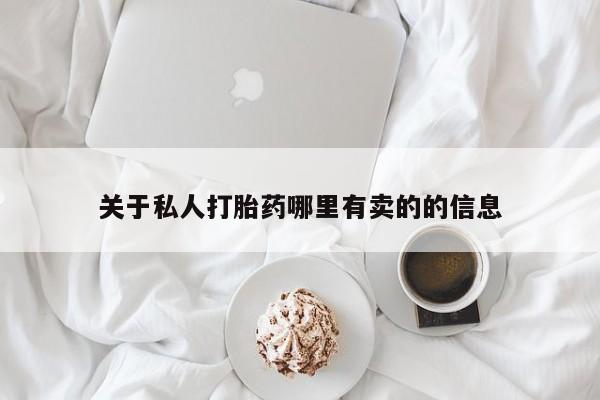 推荐个卖打胎药的联系方式，关于私人打胎药哪里有卖的的信息