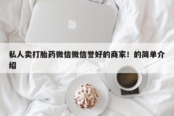 推荐个卖打胎药的联系方式，私人卖打胎药微信微信誉好的商家！的简单介绍