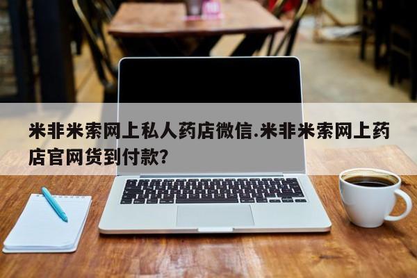推荐个卖打胎药的联系方式，米非米索网上私人药店微信.米非米索网上药店官网货到付款？