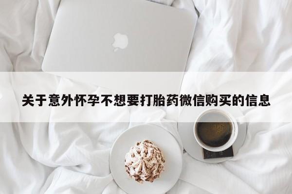 推荐个卖打胎药的联系方式，关于意外怀孕不想要打胎药微信购买的信息