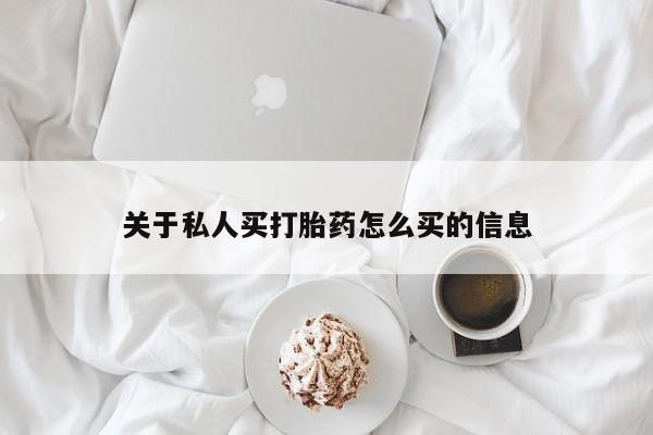推荐个卖打胎药的联系方式，关于私人买打胎药怎么买的信息