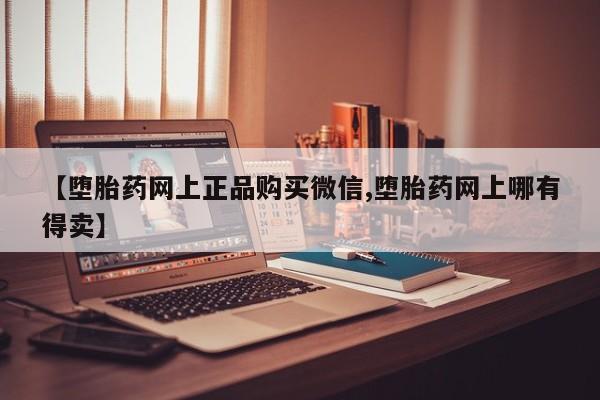 推荐个卖打胎药的联系方式，【堕胎药网上正品购买微信,堕胎药网上哪有得卖】