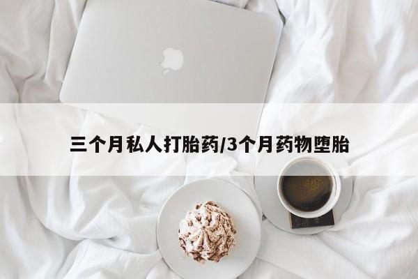 推荐个卖打胎药的联系方式，三个月私人打胎药/3个月药物堕胎