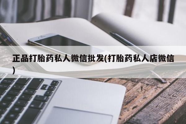 推荐个卖打胎药的联系方式，正品打胎药私人微信批发(打胎药私人店微信)