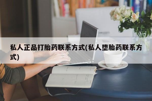 推荐个卖打胎药的联系方式，私人正品打胎药联系方式(私人堕胎药联系方式)