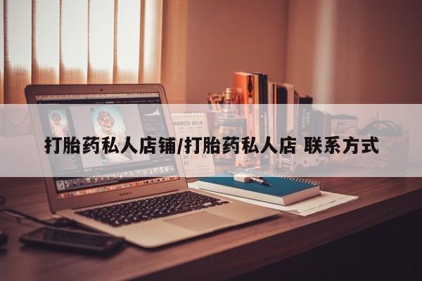 推荐个卖打胎药的联系方式，打胎药私人店铺/打胎药私人店 联系方式